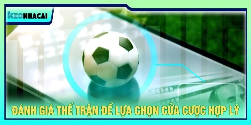 Đánh giá thế trận để lựa chọn cửa cược hợp lý
