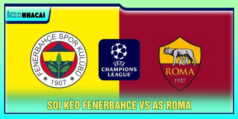 Soi Kèo Fenerbahce Vs AS Roma, 23h45 Ngày 10/09 - Cúp C1